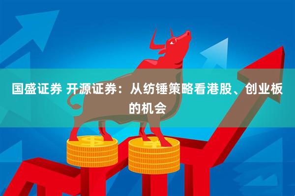 国盛证券 开源证券：从纺锤策略看港股、创业板的机会