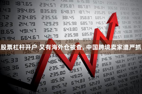 股票杠杆开户 又有海外仓被查, 中国跨境卖家遭严抓