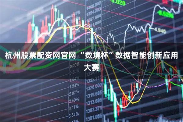 杭州股票配资网官网 “数境杯”数据智能创新应用大赛