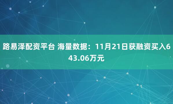 路易泽配资平台 海量数据：11月21日获融资买入643.06万元