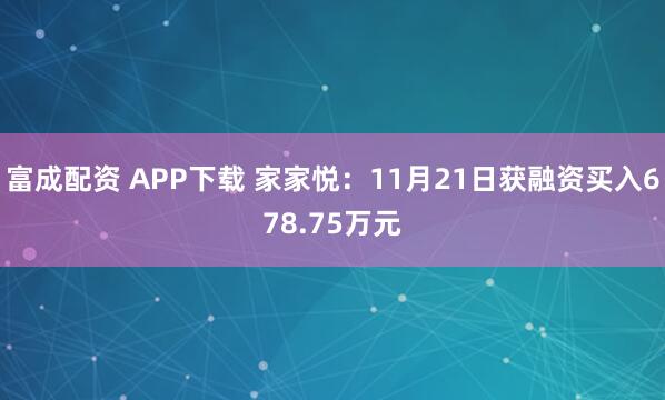 富成配资 APP下载 家家悦：11月21日获融资买入678.75万元