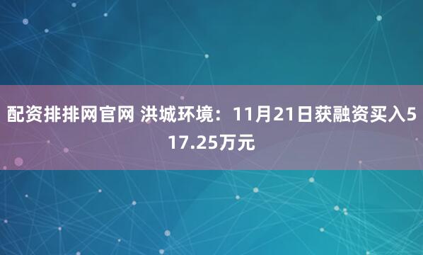 配资排排网官网 洪城环境:11月21日获融资买入517.25万元