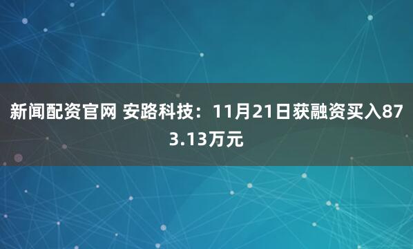 新闻配资官网 安路科技：11月21日获融资买入873.13万元