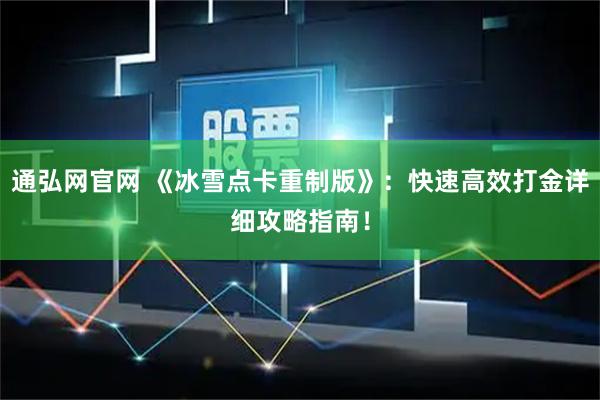 通弘网官网 《冰雪点卡重制版》：快速高效打金详细攻略指南！