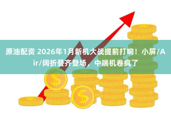原油配资 2026年1月新机大战提前打响！小屏/Air/阔折叠齐登场，中端机卷疯了