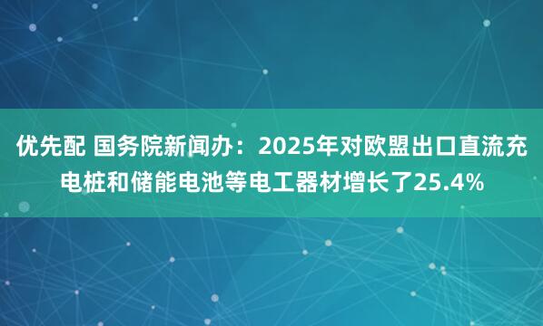 优先配 国务院新闻办：2025年对欧盟出口直流充电桩和储能电池等电工器材增长了25.4%