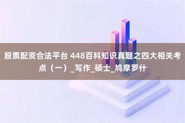 股票配资合法平台 448百科知识真题之四大相关考点（一）_写作_硕士_鸠摩罗什