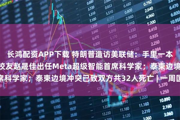 长鸿配资APP下载 特朗普造访美联储：手里一本账，心里一本账；清华校友赵晟佳出任Meta超级智能首席科学家；泰柬边境冲突已致双方共32人死亡 | 一周国际财经